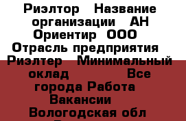 Риэлтор › Название организации ­ АН Ориентир, ООО › Отрасль предприятия ­ Риэлтер › Минимальный оклад ­ 60 000 - Все города Работа » Вакансии   . Вологодская обл.,Вологда г.